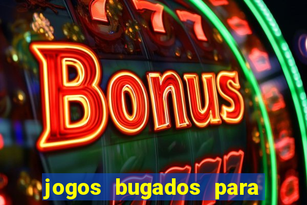 jogos bugados para ganhar dinheiro